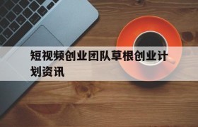 包含短视频创业团队草根创业计划资讯的词条