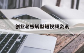 关于创业老板转型短视频资讯的信息