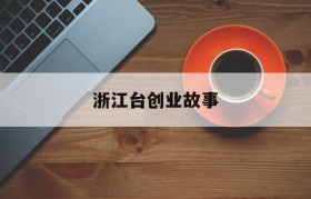 浙江台创业故事(浙江白手起家演讲)