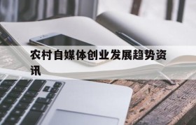 包含农村自媒体创业发展趋势资讯的词条