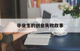 毕业生的创业失败故事的简单介绍