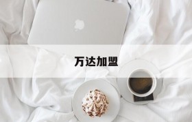 万达加盟(万达加盟一个八马茶叶怎么样)