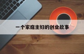 关于一个家庭主妇的创业故事的信息