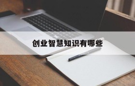 创业智慧知识有哪些(创业需要什么思维智慧树)