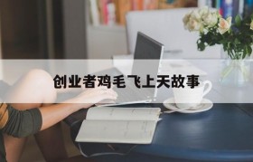 创业者鸡毛飞上天故事(鸡毛飞上天这个故事是真实的吗)