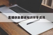 包含直播创业基础知识分享资讯的词条