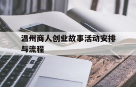 关于温州商人创业故事活动安排与流程的信息