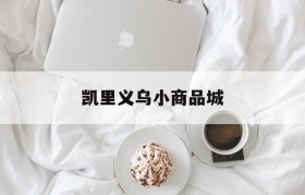 凯里义乌小商品城(附近哪里有义乌小商品城)