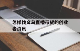 包含怎样找义乌直播带货的创业者资讯的词条