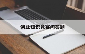 创业知识竞赛问答题(创新创业知识竞赛题填空题)