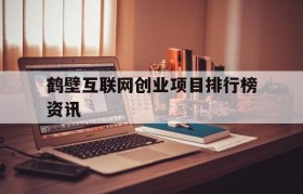 鹤壁互联网创业项目排行榜资讯的简单介绍