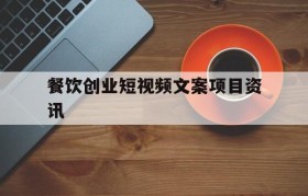 关于餐饮创业短视频文案项目资讯的信息