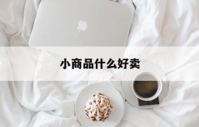 小商品什么好卖(小商品店卖什么比较畅销)