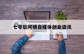 关于七零后阿姨自媒体创业资讯的信息