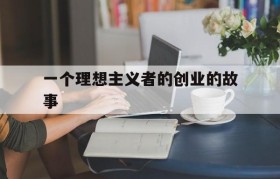 一个理想主义者的创业的故事(老罗一个理想主义者的创业故事)