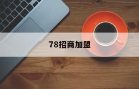 78招商加盟(78招商加盟免费发布信息的有哪些)