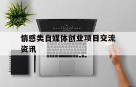 关于情感类自媒体创业项目交流资讯的信息