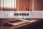 创业项目融资(创业项目融资方案)