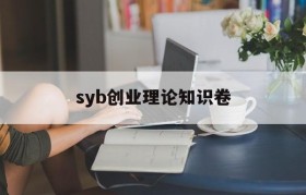 syb创业理论知识卷(syb创业培训基础知识考试试卷答案)