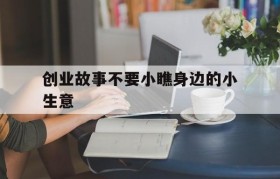 创业故事不要小瞧身边的小生意的简单介绍