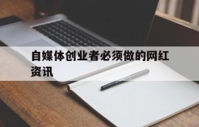 关于自媒体创业者必须做的网红资讯的信息