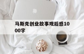 包含马斯克创业故事观后感1000字的词条