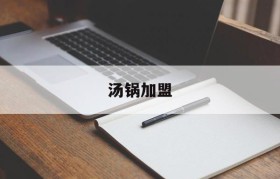 汤锅加盟(汤锅加盟有哪些品牌名字)