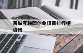 关于晋城互联网创业项目排行榜资讯的信息