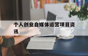 个人创业自媒体运营项目资讯的简单介绍