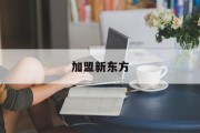 加盟新东方(加盟新东方赚钱吗)