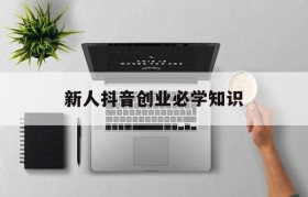 新人抖音创业必学知识(抖音新手适合做什么赚钱)