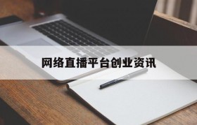 包含网络直播平台创业资讯的词条