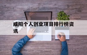 关于咸阳个人创业项目排行榜资讯的信息