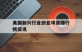 包含美国新兴行业创业项目排行榜资讯的词条