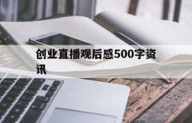 创业直播观后感500字资讯的简单介绍