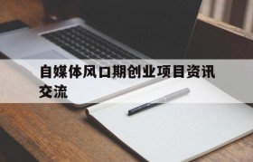 自媒体风口期创业项目资讯交流的简单介绍