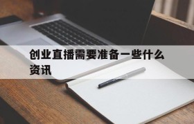 包含创业直播需要准备一些什么资讯的词条