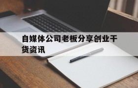 自媒体公司老板分享创业干货资讯的简单介绍