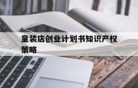 童装店创业计划书知识产权策略的简单介绍