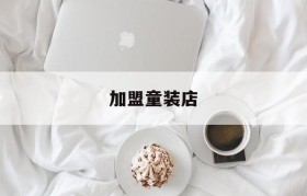 加盟童装店(加盟童装店需要什么)