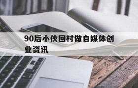 关于90后小伙回村做自媒体创业资讯的信息