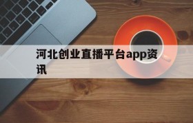 关于河北创业直播平台app资讯的信息