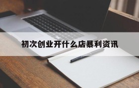 初次创业开什么店暴利资讯的简单介绍