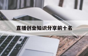 直播创业知识分享前十名的简单介绍