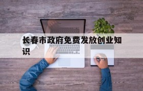 包含长春市政府免费发放创业知识的词条