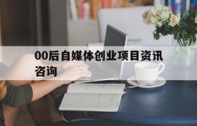 包含00后自媒体创业项目资讯咨询的词条