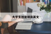 大学生创业项目英文(大学生创业项目英文翻译)