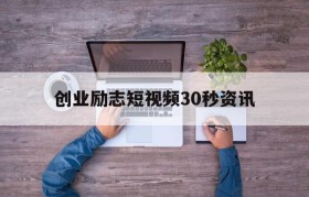 创业励志短视频30秒资讯的简单介绍