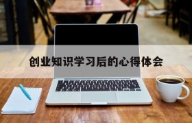 创业知识学习后的心得体会的简单介绍