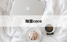 加盟coco(加盟coco要多少钱有什么条件)